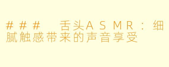 ### 舌头ASMR：细腻触感带来的声音享受