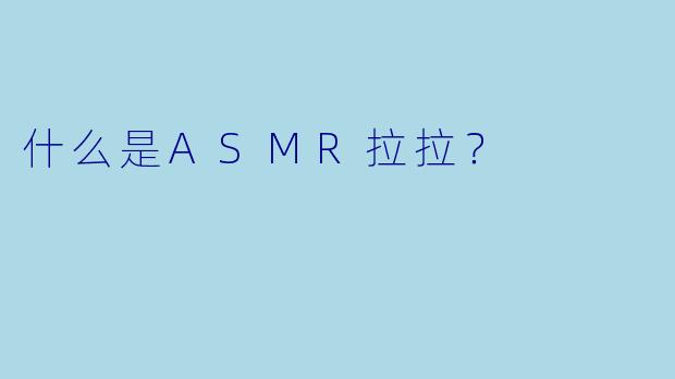 什么是ASMR拉拉？
