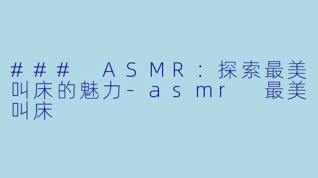 ### ASMR：探索最美叫床的魅力