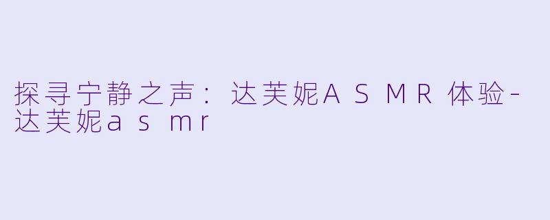 探寻宁静之声：达芙妮ASMR体验-达芙妮asmr