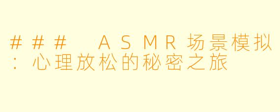 ### ASMR场景模拟：心理放松的秘密之旅