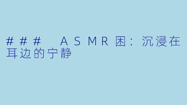 ### ASMR困：沉浸在耳边的宁静