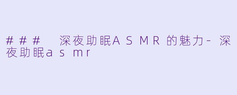 ### 深夜助眠ASMR的魅力-深夜助眠asmr