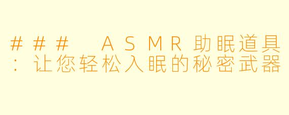 ### ASMR助眠道具：让您轻松入眠的秘密武器