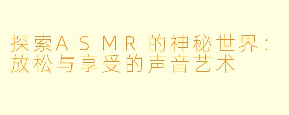 探索ASMR的神秘世界：放松与享受的声音艺术