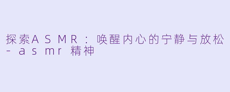 探索ASMR:唤醒内心的宁静与放松