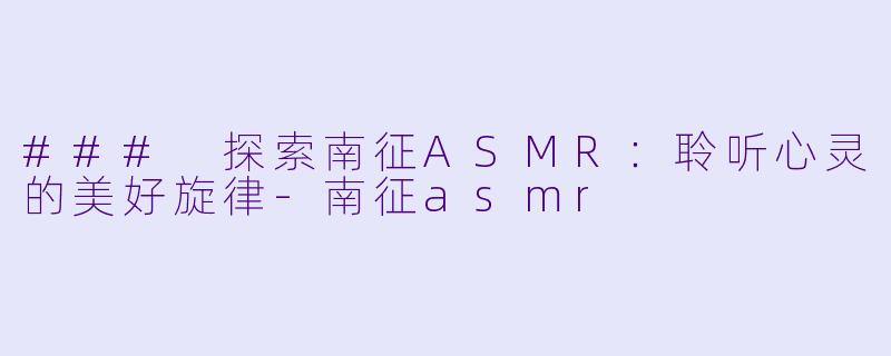 ### 探索南征ASMR:聆听心灵的美好旋律
