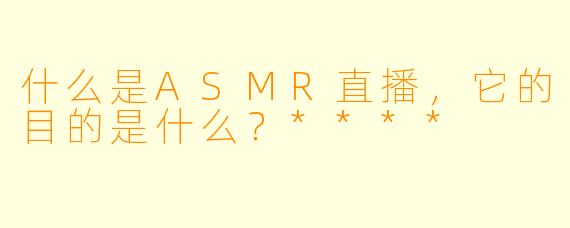 什么是ASMR直播,它的目的是什么?****