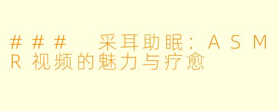 ### 采耳助眠:ASMR视频的魅力与疗愈