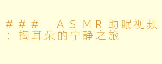 ### ASMR助眠视频：掏耳朵的宁静之旅