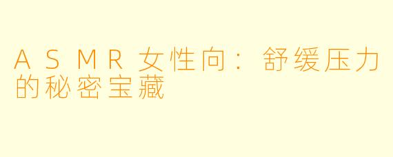 ASMR女性向:舒缓压力的秘密宝藏