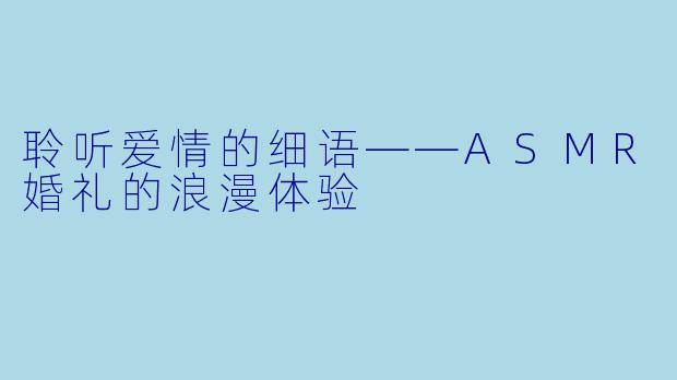 聆听爱情的细语——ASMR婚礼的浪漫体验