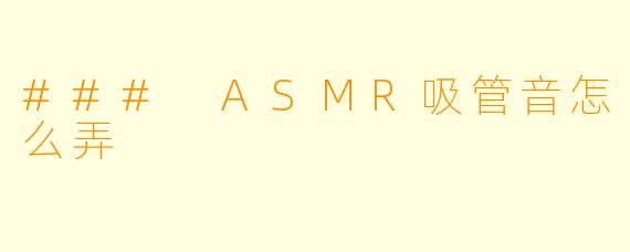 ### ASMR吸管音怎么弄