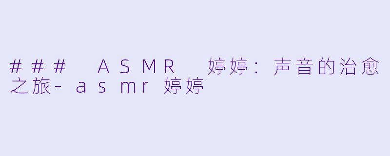 ### ASMR 婷婷：声音的治愈之旅-asmr婷婷