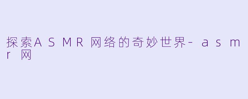 探索ASMR网络的奇妙世界