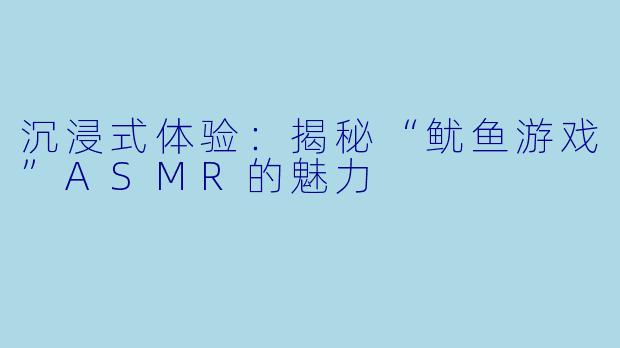 沉浸式体验：揭秘“鱿鱼游戏”ASMR的魅力
