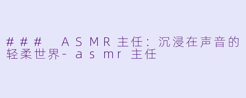 ### ASMR主任:沉浸在声音的轻柔世界
