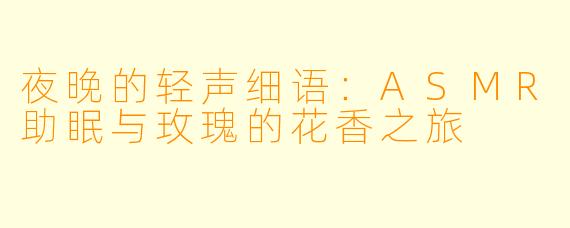 夜晚的轻声细语：ASMR助眠与玫瑰的花香之旅