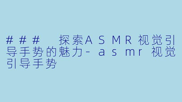 ### 探索ASMR视觉引导手势的魅力-asmr视觉引导手势
