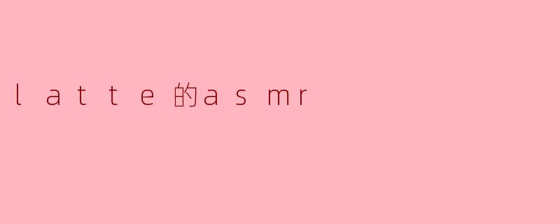latte的asmr