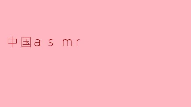 什么是中国ASMR,它有什么特点?