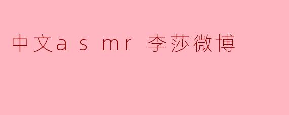 ### 探索中文ASMR：李莎的微博世界