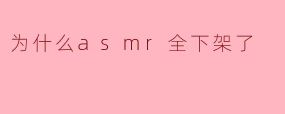 ASMR全下架的背后:原因与影响探讨