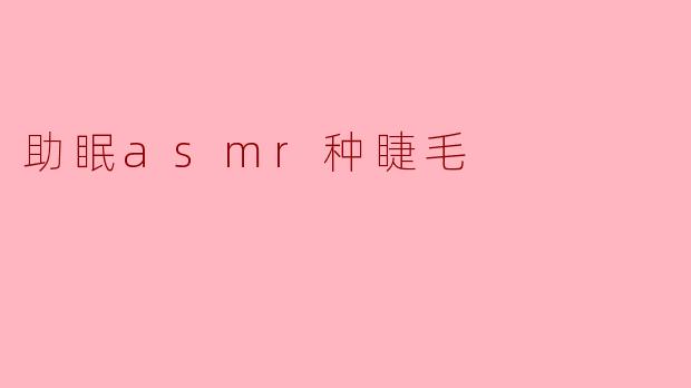 助眠ASMR：体验种睫毛的轻柔世界