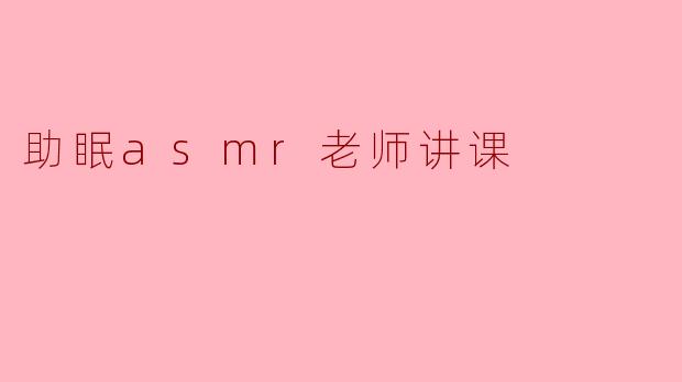 宁静课堂:助眠ASMR老师的轻声细语