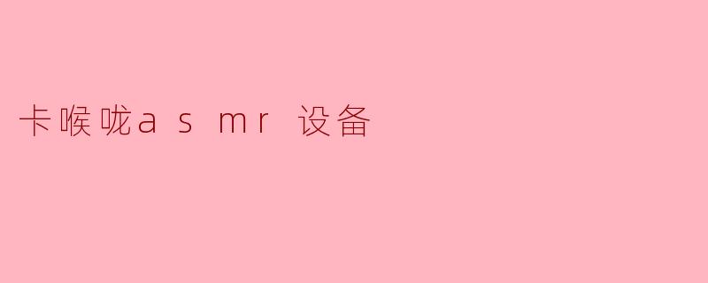 卡喉咙asmr设备