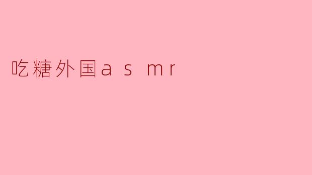 ### 吃糖外国ASMR:甜蜜的声音体验