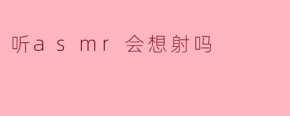 听asmr会想射吗