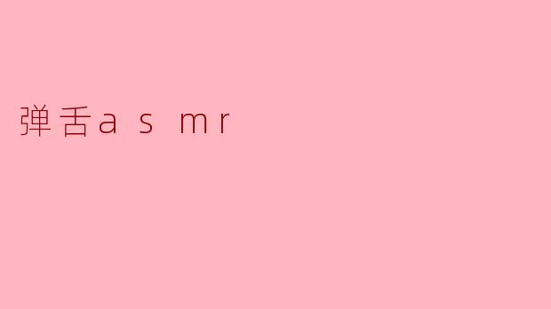 ### 弹舌ASMR:声音的艺术与心灵的安宁