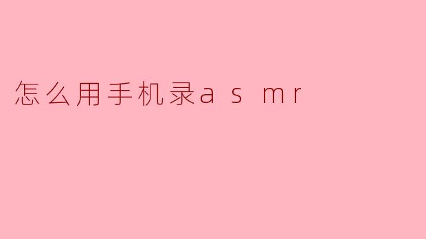 ### 如何用手机录制ASMR音频