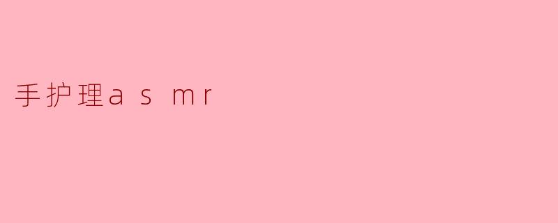 手护理asmr