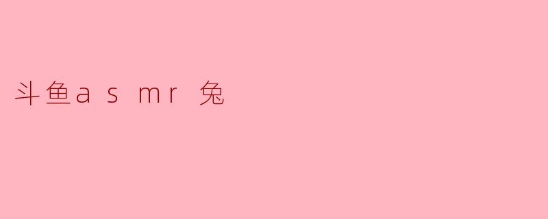 斗鱼asmr兔