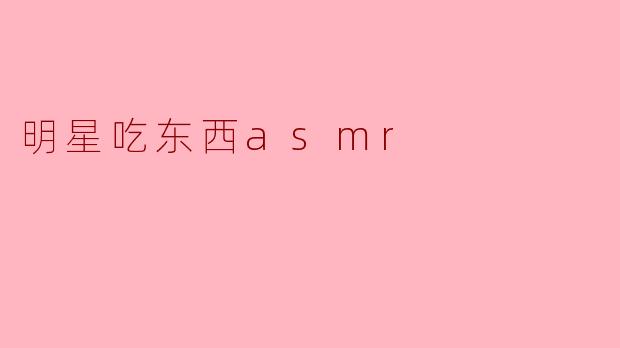 明星吃东西asmr