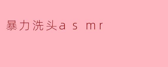 暴力洗头asmr