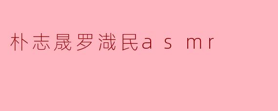 朴志晟罗渽民asmr