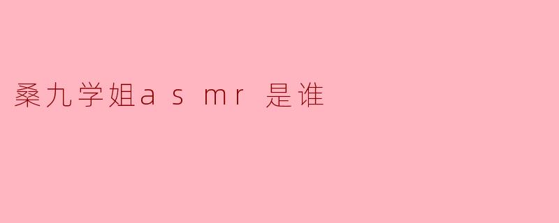桑九学姐asmr是谁
