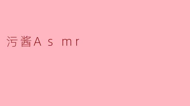 ### 探寻污酱ASMR的魅力