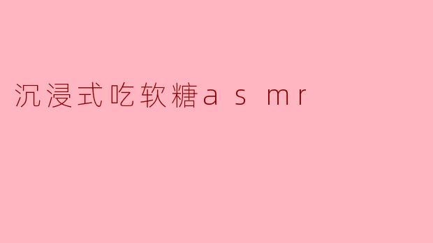 沉浸式吃软糖asmr
