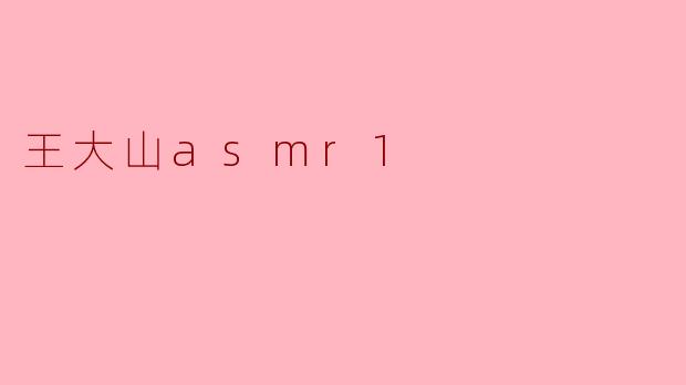 ### 王大山ASMR1:探索声音的魅力