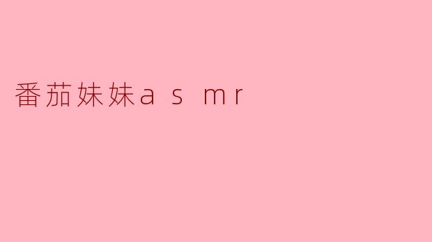 ### 番茄妹妹ASMR:舒缓心灵的声音盛宴