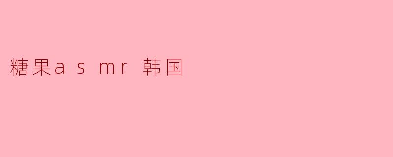 糖果asmr韩国