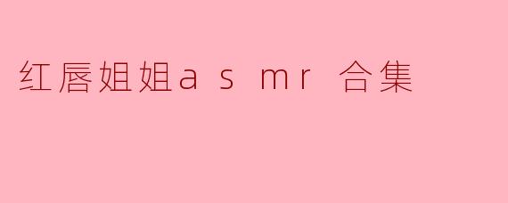 红唇姐姐asmr合集