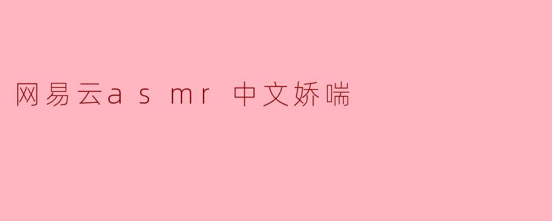 网易云asmr中文娇喘