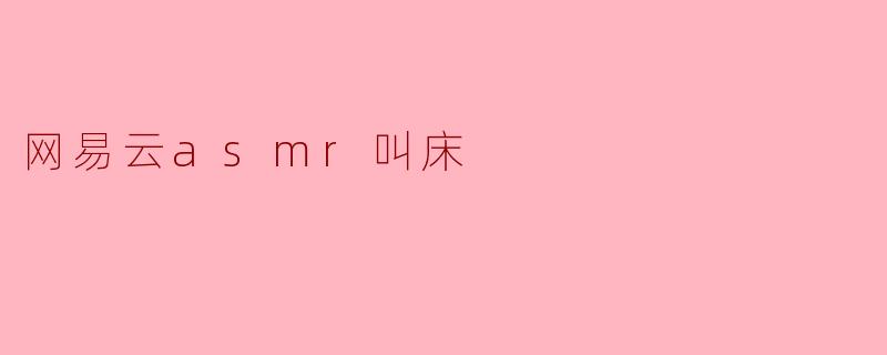 探秘网易云音频世界中的ASMR与独特的“叫床”声音