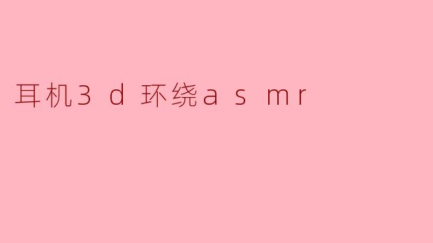 ### 沉浸于声音的世界:耳机3D环绕ASMR的魅力