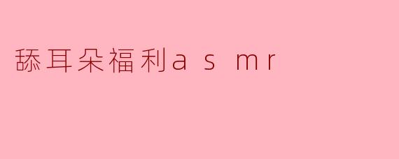 舔耳朵福利asmr